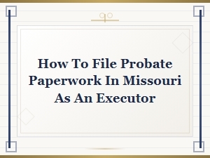 Filing Probate Paperwork in Missouri as an Executor