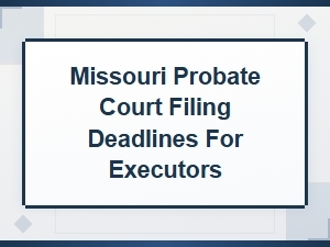Missouri Probate Filing Deadlines for Executors